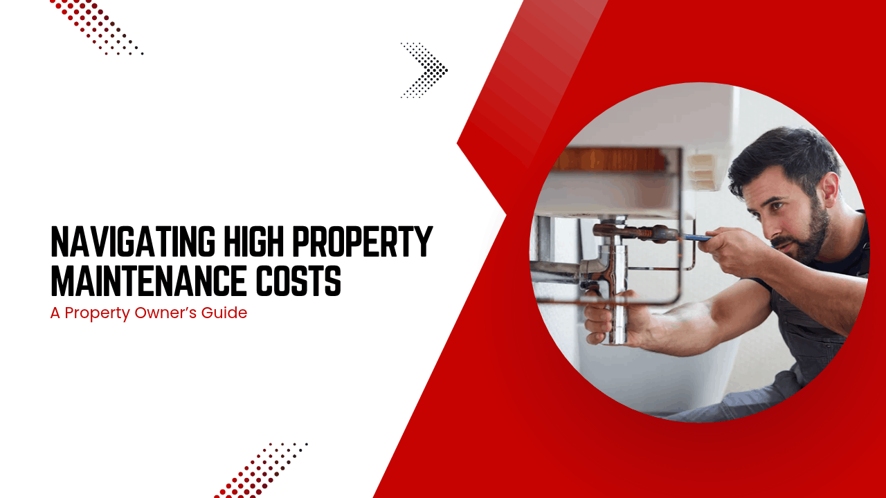 Navigating High Property Maintenance Costs: A Property Owner’s Guide